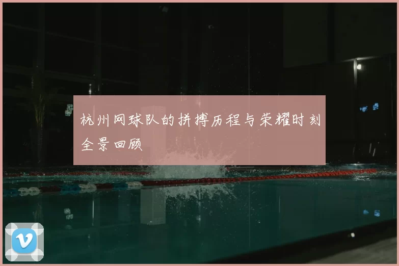 杭州网球队的拼搏历程与荣耀时刻全景回顾