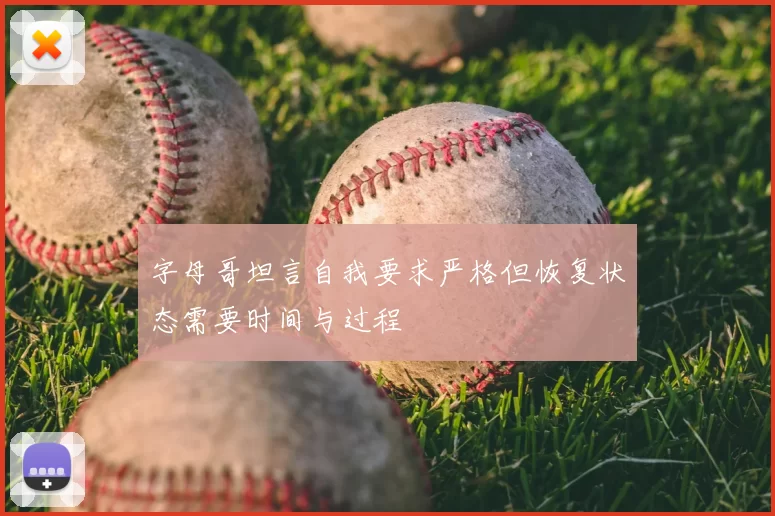 字母哥坦言自我要求严格但恢复状态需要时间与过程