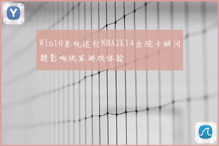 Win10系统运行NBA2K14出现卡顿问题影响玩家游戏体验