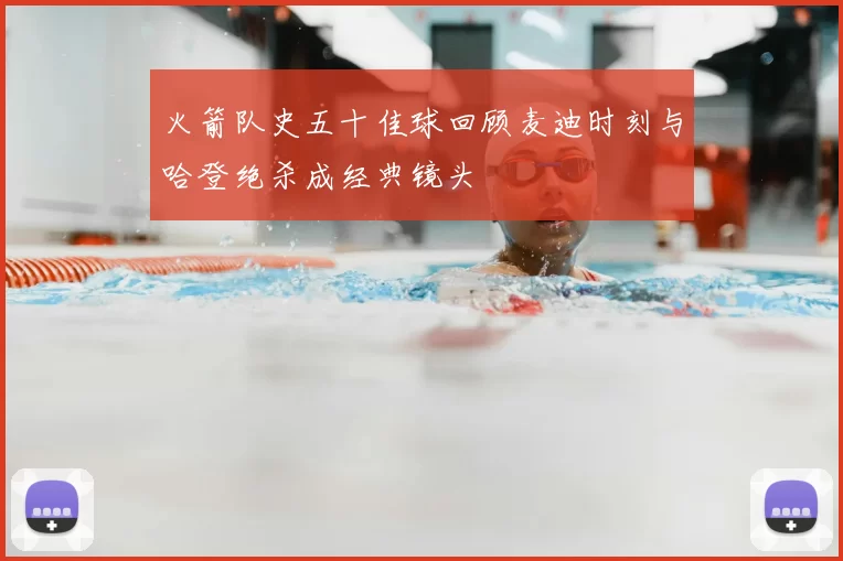 火箭队史五十佳球回顾麦迪时刻与哈登绝杀成经典镜头
