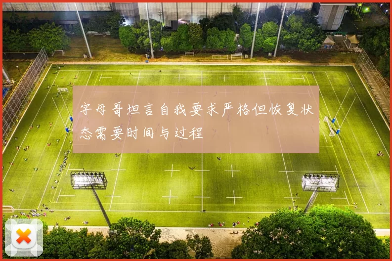 字母哥坦言自我要求严格但恢复状态需要时间与过程