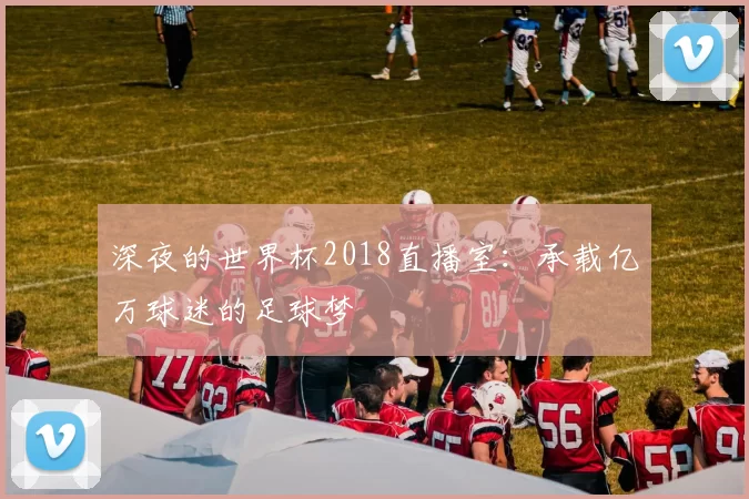 深夜的世界杯2018直播室:承载亿万球迷的足球梦