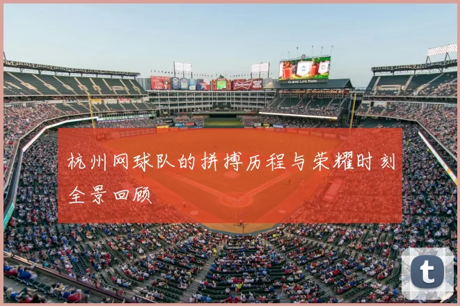 杭州网球队的拼搏历程与荣耀时刻全景回顾