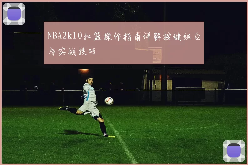 NBA2k10扣篮操作指南详解按键组合与实战技巧