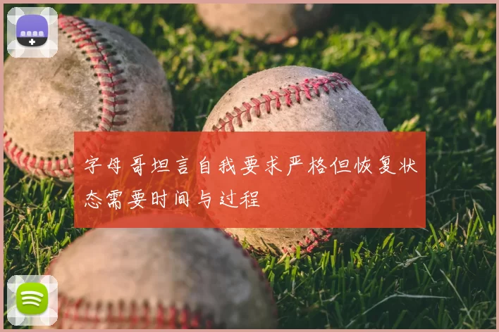 字母哥坦言自我要求严格但恢复状态需要时间与过程