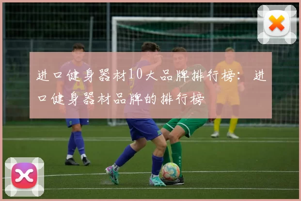 进口健身器材10大品牌排行榜：进口健身器材品牌的排行榜