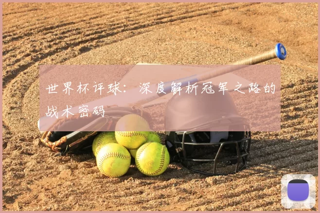 世界杯评球:深度解析冠军之路的战术密码