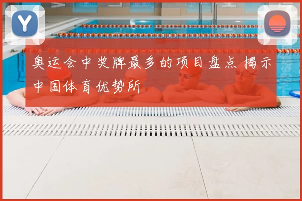 奥运会中奖牌最多的项目盘点 揭示中国体育优势所