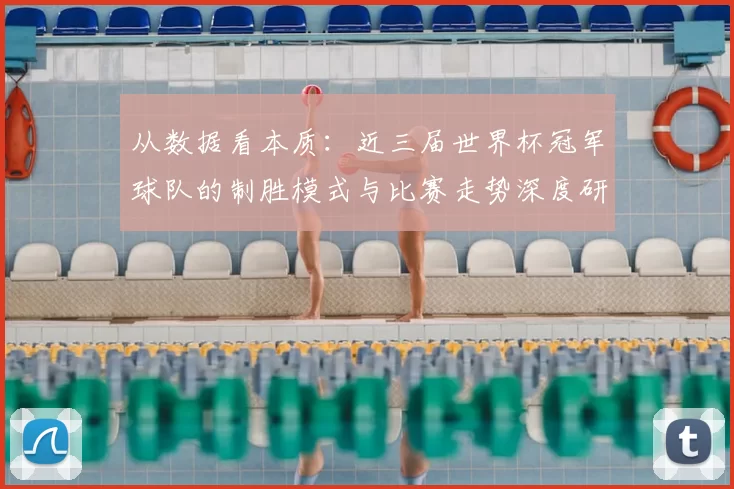 从数据看本质:近三届世界杯冠军球队的制胜模式与比赛走势深度研究
