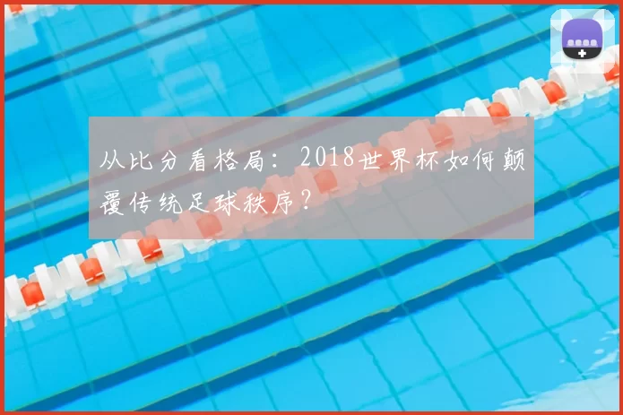 从比分看格局:2018世界杯如何颠覆传统足球秩序?
