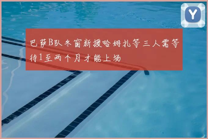 巴萨B队冬窗新援哈姆扎等三人需等待1至两个月才能上场