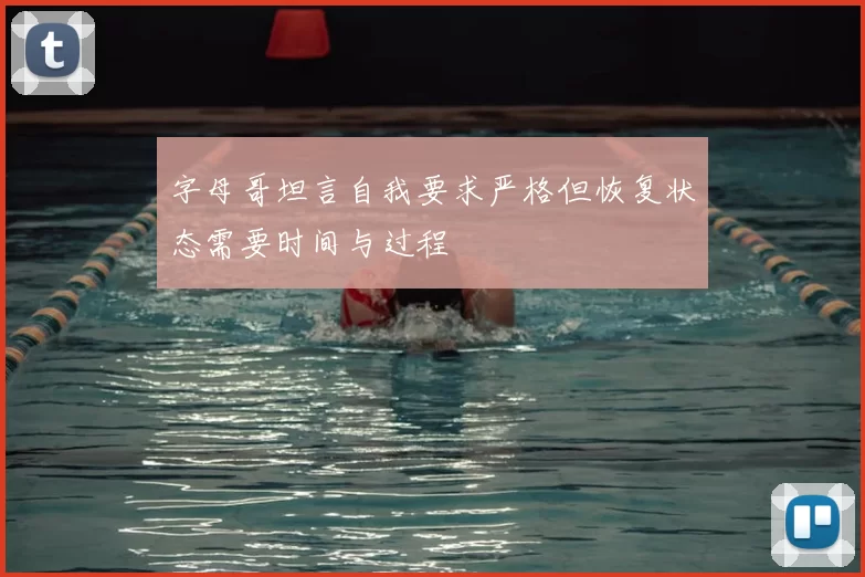 字母哥坦言自我要求严格但恢复状态需要时间与过程