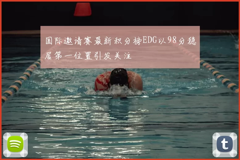 国际邀请赛最新积分榜EDG以98分稳居第一位置引发关注
