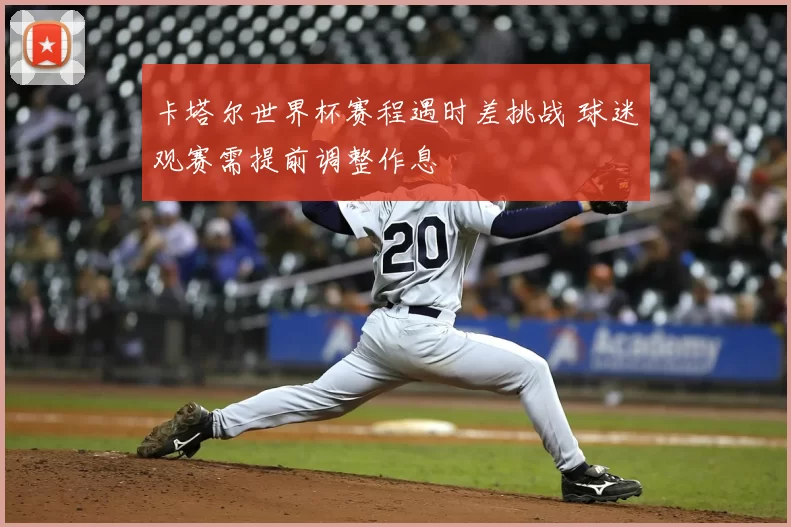卡塔尔世界杯赛程遇时差挑战 球迷观赛需提前调整作息