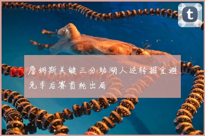 詹姆斯关键三分助湖人逆转掘金避免季后赛首轮出局