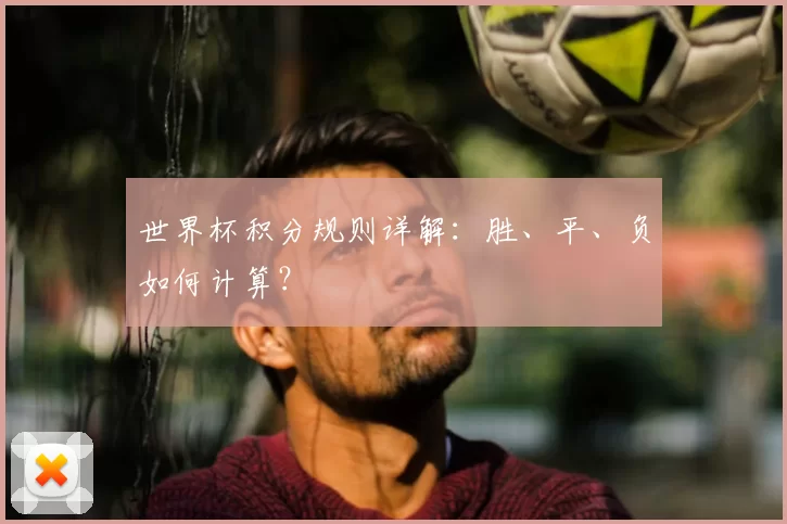 世界杯积分规则详解:胜、平、负如何计算?