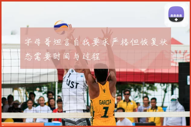 字母哥坦言自我要求严格但恢复状态需要时间与过程