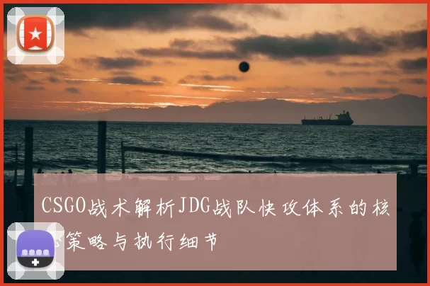 CSGO战术解析JDG战队快攻体系的核心策略与执行细节