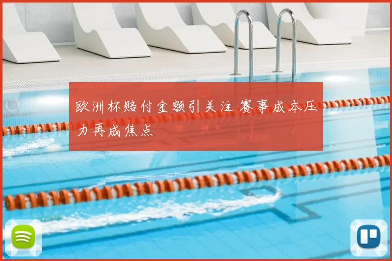 欧洲杯赔付金额引关注 赛事成本压力再成焦点