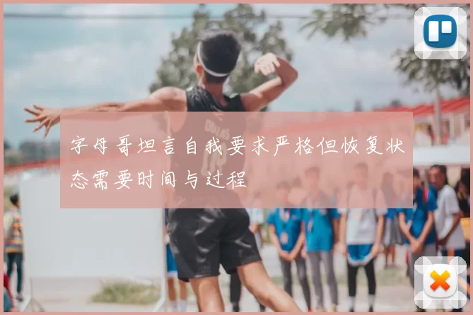 字母哥坦言自我要求严格但恢复状态需要时间与过程
