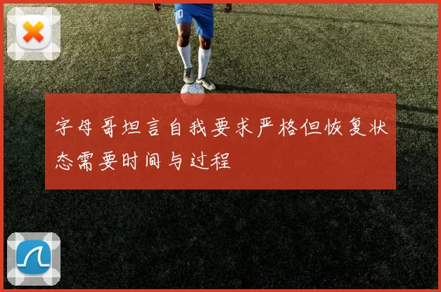 字母哥坦言自我要求严格但恢复状态需要时间与过程