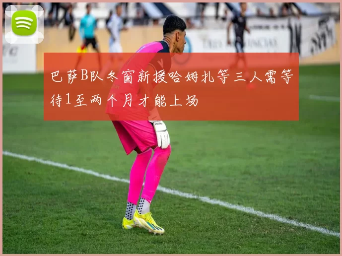 巴萨B队冬窗新援哈姆扎等三人需等待1至两个月才能上场