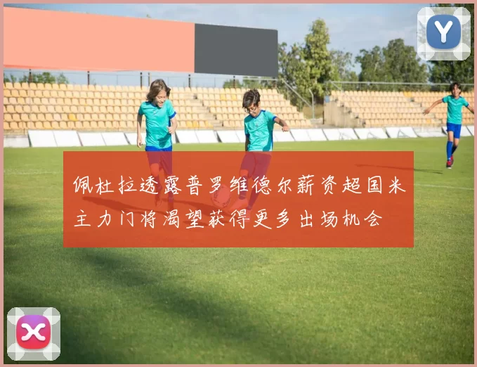 佩杜拉透露普罗维德尔薪资超国米主力门将渴望获得更多出场机会