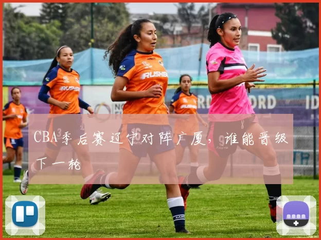 CBA季后赛辽宁对阵广厦，谁能晋级下一轮