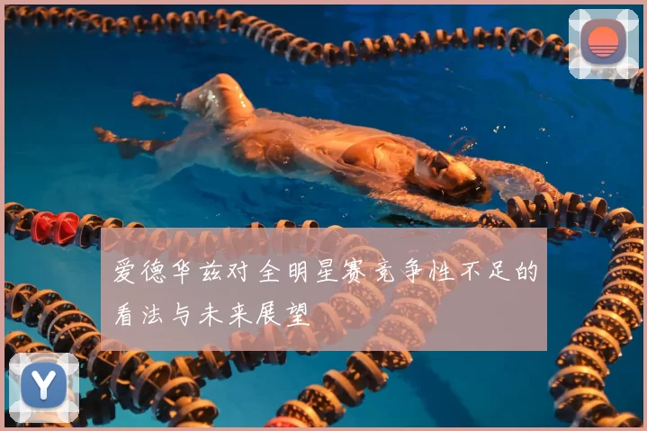 爱德华兹对全明星赛竞争性不足的看法与未来展望