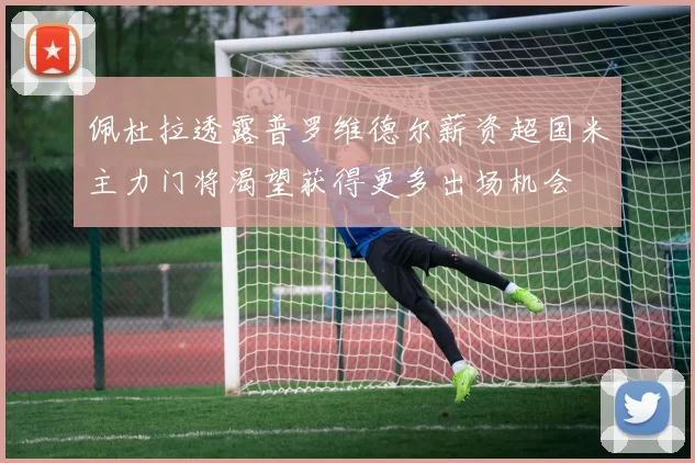 佩杜拉透露普罗维德尔薪资超国米主力门将渴望获得更多出场机会
