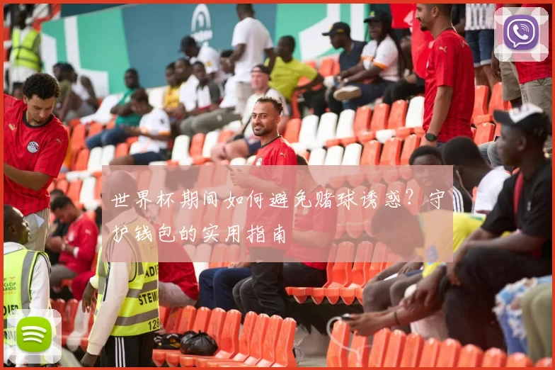 世界杯期间如何避免赌球诱惑？守护钱包的实用指南