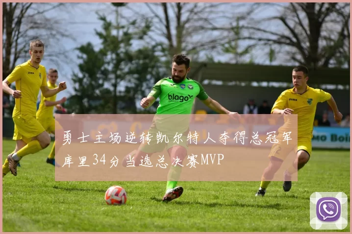 勇士主场逆转凯尔特人夺得总冠军库里34分当选总决赛MVP