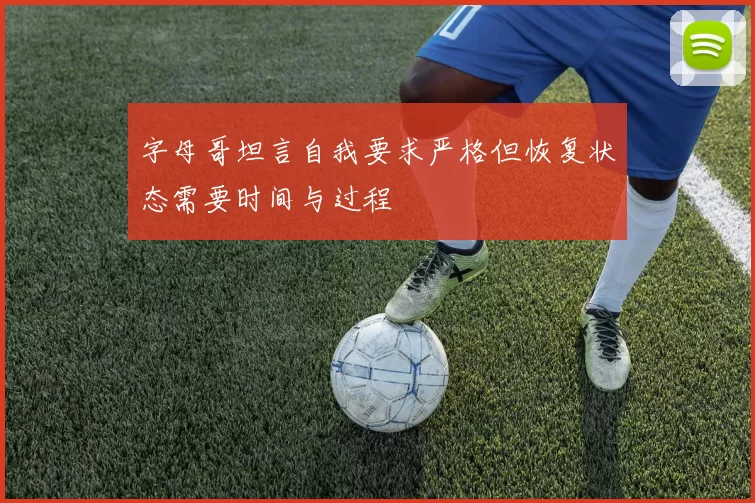 字母哥坦言自我要求严格但恢复状态需要时间与过程