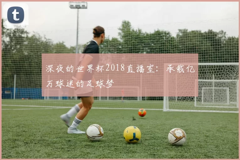 深夜的世界杯2018直播室:承载亿万球迷的足球梦
