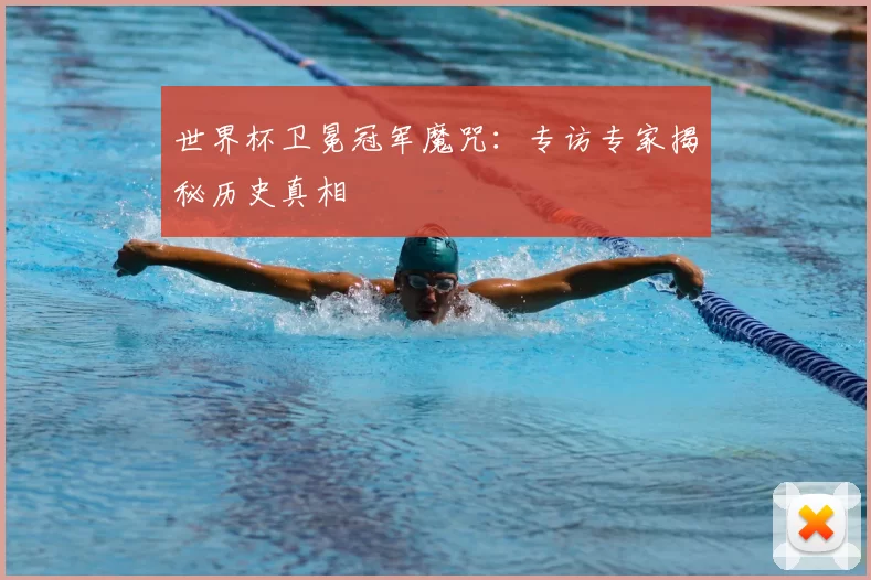 世界杯卫冕冠军魔咒:专访专家揭秘历史真相