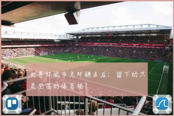 世界杯城市光环褪去后:留下的只是空荡的体育场?