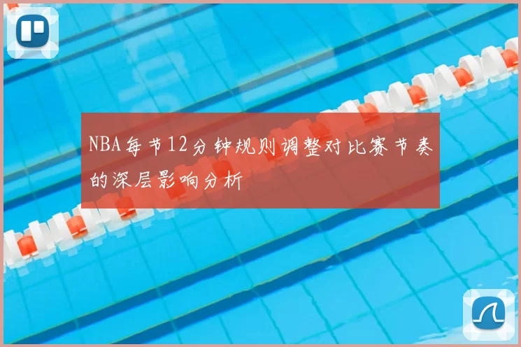 NBA每节12分钟规则调整对比赛节奏的深层影响分析