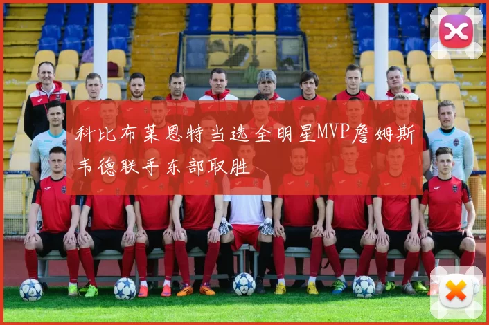 科比布莱恩特当选全明星MVP詹姆斯韦德联手东部取胜