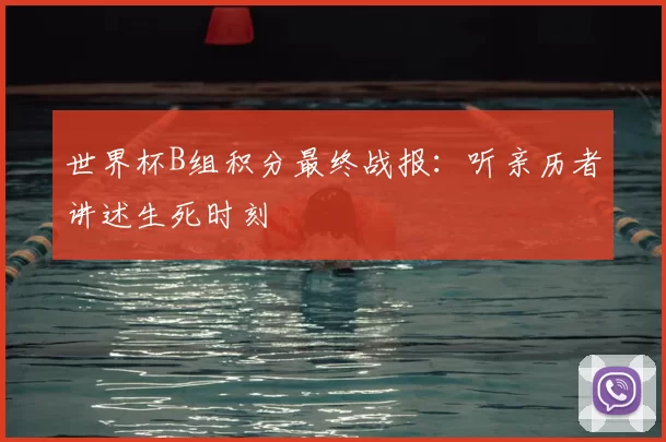 世界杯B组积分最终战报:听亲历者讲述生死时刻