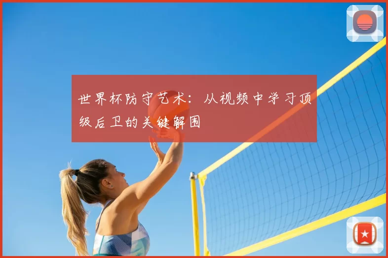 世界杯防守艺术:从视频中学习顶级后卫的关键解围