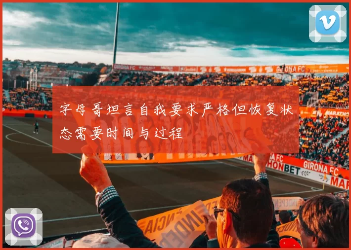 字母哥坦言自我要求严格但恢复状态需要时间与过程