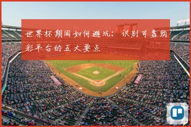 世界杯期间如何避坑:识别可靠购彩平台的五大要点