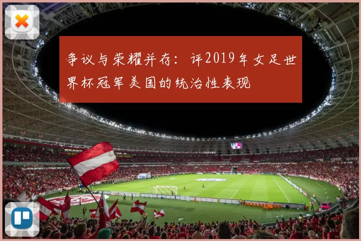 争议与荣耀并存：评2019年女足世界杯冠军美国的统治性表现