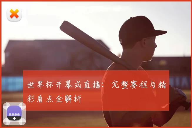 世界杯开幕式直播:完整赛程与精彩看点全解析