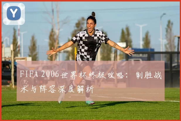 FIFA 2006世界杯终极攻略:制胜战术与阵容深度解析