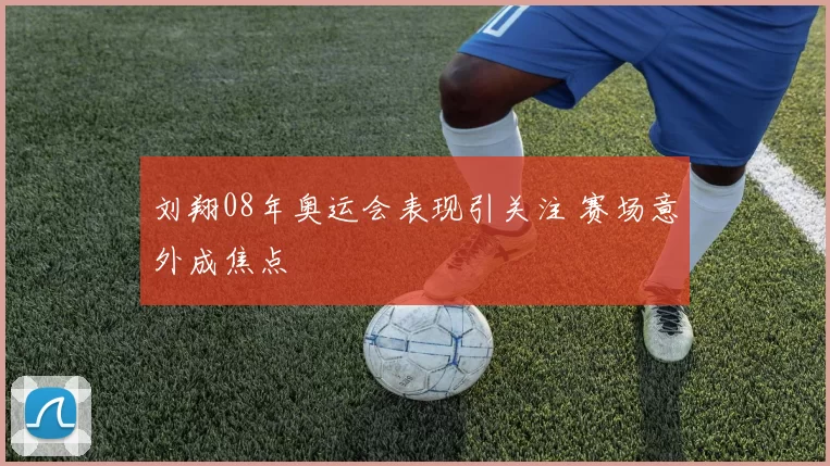 刘翔08年奥运会表现引关注 赛场意外成焦点