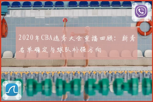 2020年CBA选秀大会重播回顾：新秀名单确定与球队补强方向