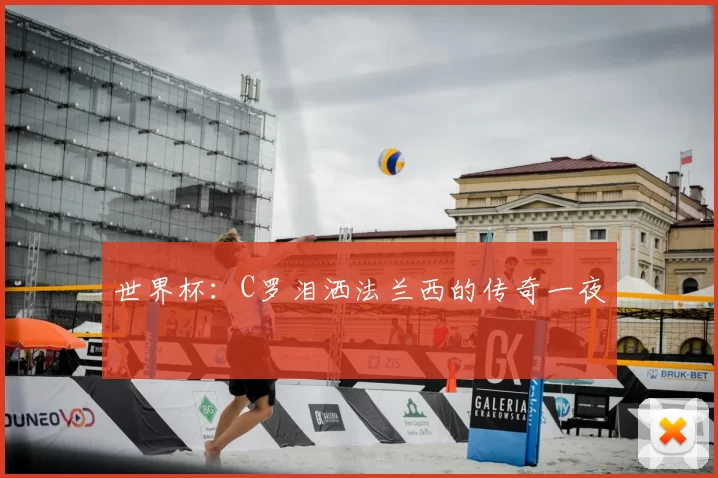 世界杯：C罗泪洒法兰西的传奇一夜