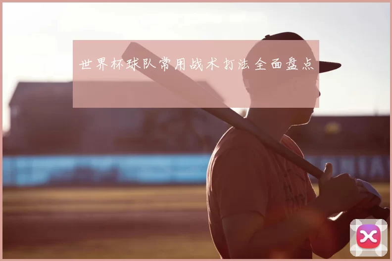 世界杯球队常用战术打法全面盘点