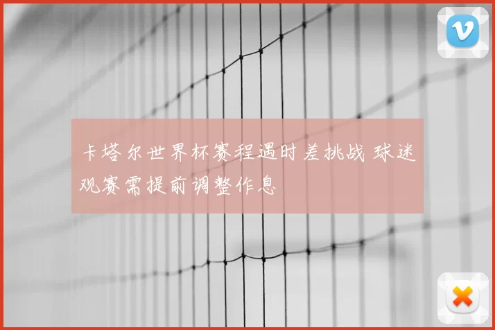 卡塔尔世界杯赛程遇时差挑战 球迷观赛需提前调整作息